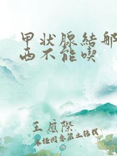 甲状腺结那些东西不能吃