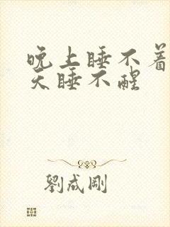 晚上睡不着 白天睡不醒