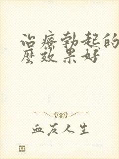 治疗勃起的药什么效果好