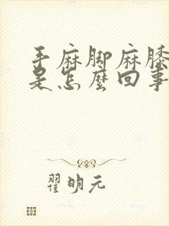 手麻脚麻膝盖疼是怎么回事