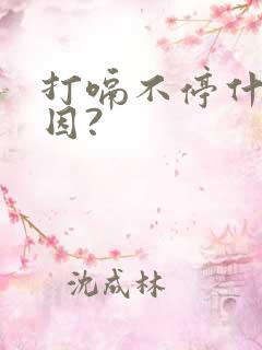 打嗝不停什么原因?