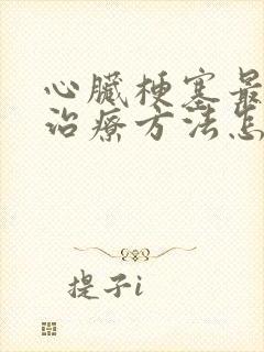 心脏梗塞最佳的治疗方法怎么治