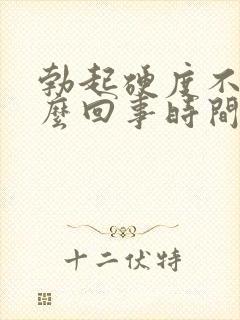 勃起硬度不够怎么回事时间短