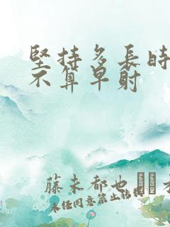 坚持多长时间才不算早射