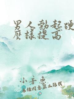 男人勃起硬度怎么样提高