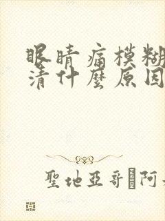 眼睛痛模糊看不清什么原因