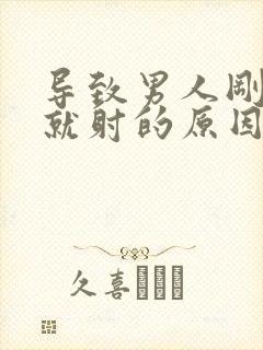 导致男人刚进去就射的原因