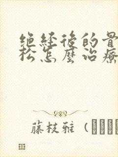 绝经后的骨质疏松怎么治疗