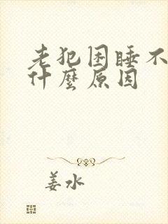 老犯困睡不醒是什么原因