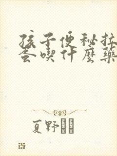 孩子便秘拉羊屎蛋吃什么药