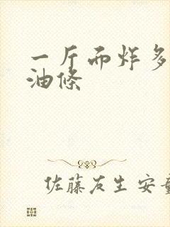 一斤面炸多少斤油条