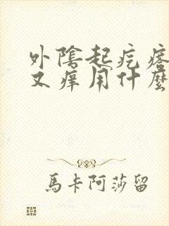 外阴起疙瘩又疼又痒用什么药