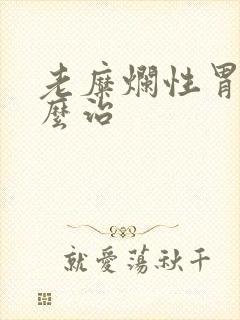 老糜烂性胃炎怎么治