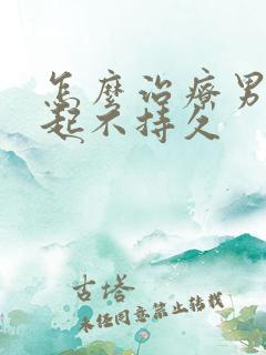 怎么治疗男人勃起不持久