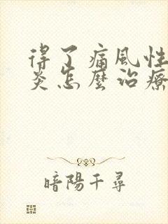 得了痛风性关节炎怎么治疗比较好