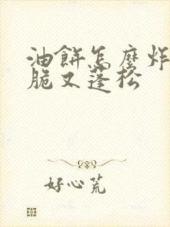 油饼怎么炸又酥脆又蓬松