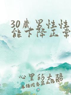 30岁男性性功能下降正常吗