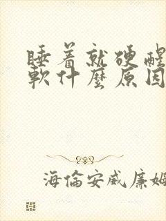 睡着就硬醒了变软什么原因引起的