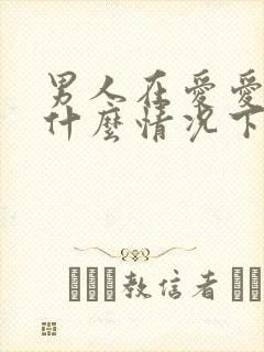 男人在爱爱时在什么情况下射精