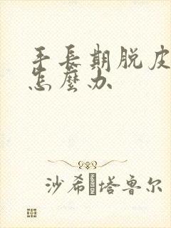 手长期脱皮开裂怎么办