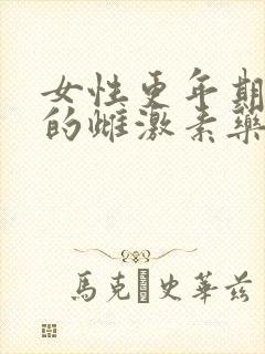 女性更年期补充的雌激素药物有哪些