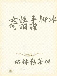 女性手脚冰凉如何调理