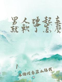 男人硬起来很快就软了怎么回事