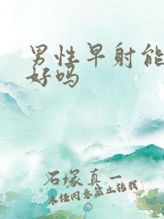 男性早射能治得好吗