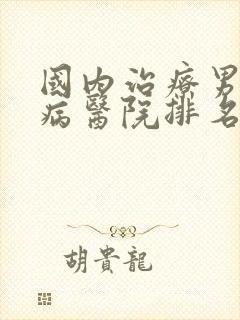 国内治疗男性疾病医院排名