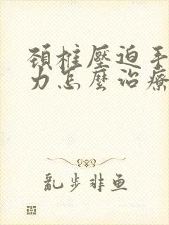 颈椎压迫手麻无力怎么治疗