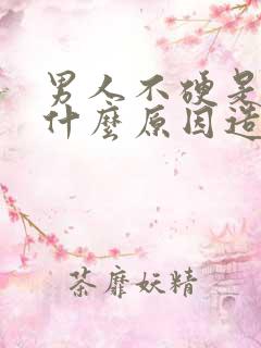 男人不硬是因为什么原因造成的