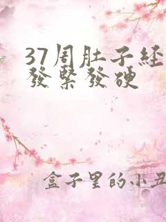 37周肚子经常发紧发硬