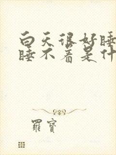 白天很好睡晚上睡不着是什么原因