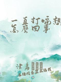 一直打嗝想吐是怎么回事