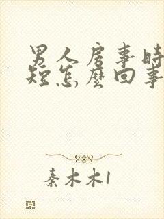 男人房事时时间短怎么回事