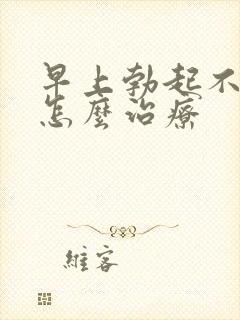 早上勃起不够硬怎么治疗