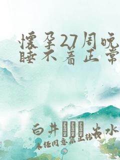 怀孕27周晚上睡不着正常吗