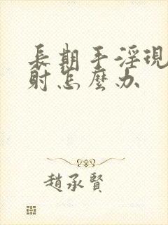 长期手淫现在早射怎么办