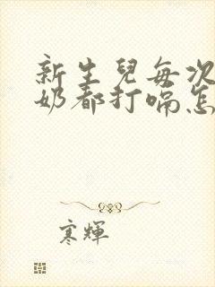 新生儿每次喂完奶都打嗝怎么回事