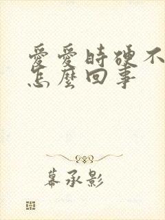 爱爱时硬不起来怎么回事