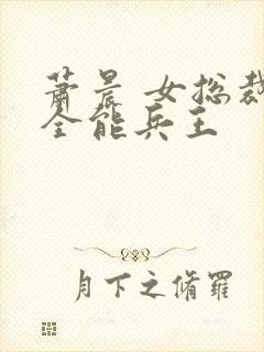 萧晨 女总裁的全能兵王