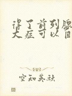 得了前列腺有肥大症可以自愈吗