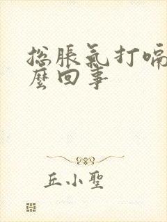 总胀气打嗝是怎么回事