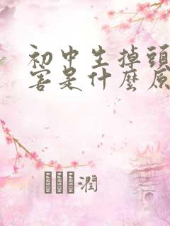 初中生掉头发厉害是什么原因