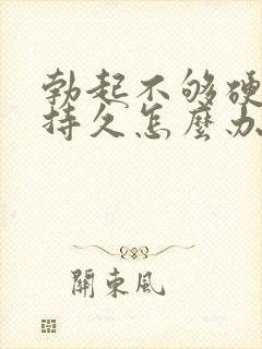 勃起不够硬不够持久怎么办