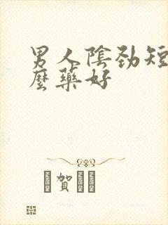 男人阴劲短吃什么药好