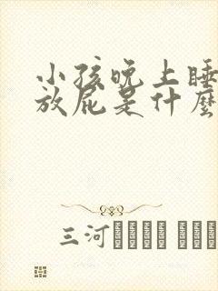 小孩晚上睡觉爱放屁是什么原因