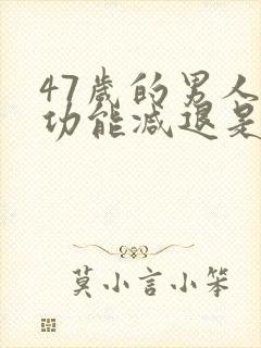 47岁的男人性功能减退是什么原因