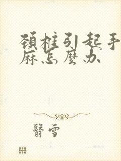 颈椎引起手麻腿麻怎么办