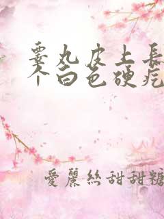 睾丸皮上长了一个白色硬疙瘩